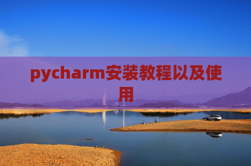 pycharm安装教程以及使用 pycharm安装教程以及使用
